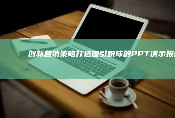 创新营销策略：打造吸引眼球的PPT演示报告范例